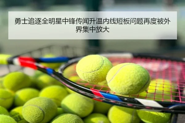 勇士追逐全明星中锋传闻升温内线短板问题再度被外界集中放大