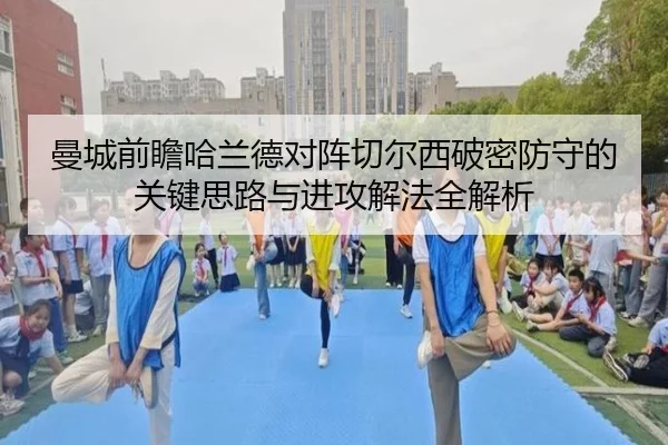 曼城前瞻哈兰德对阵切尔西破密防守的关键思路与进攻解法全解析