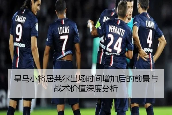 皇马小将居莱尔出场时间增加后的前景与战术价值深度分析