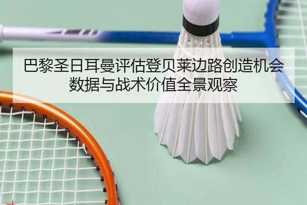 巴黎圣日耳曼评估登贝莱边路创造机会数据与战术价值全景观察