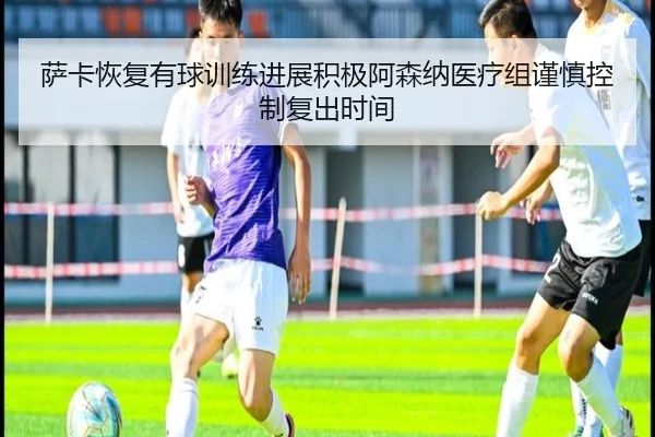 萨卡恢复有球训练进展积极阿森纳医疗组谨慎控制复出时间