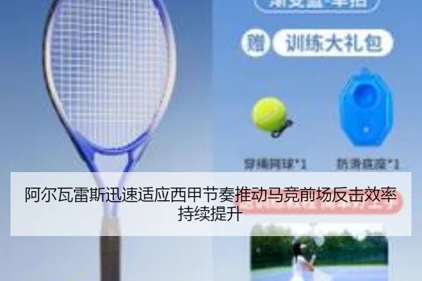 阿尔瓦雷斯迅速适应西甲节奏推动马竞前场反击效率持续提升